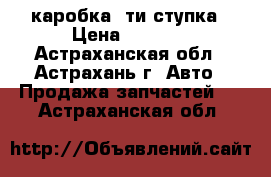 каробка 5ти ступка › Цена ­ 3 500 - Астраханская обл., Астрахань г. Авто » Продажа запчастей   . Астраханская обл.